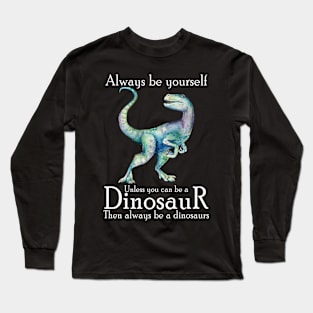 Always Be Yourself Unless You Can Be A Dinosaur Long Sleeve T-Shirt